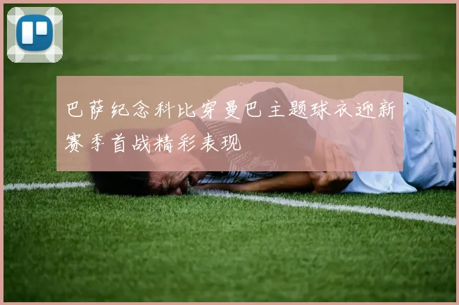 巴萨纪念科比穿曼巴主题球衣迎新赛季首战精彩表现