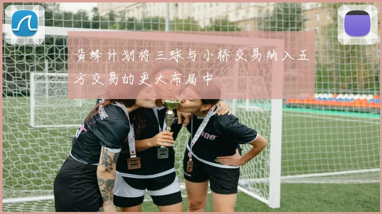 黄蜂计划将三球与小桥交易纳入五方交易的更大布局中