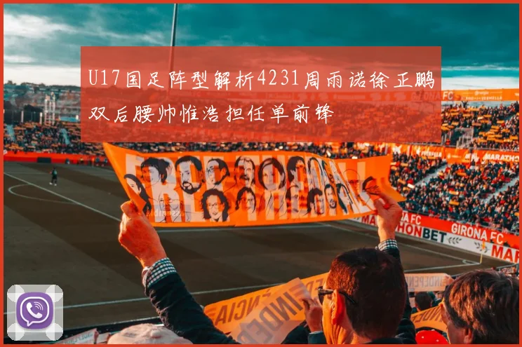 U17国足阵型解析4231周雨诺徐正鹏双后腰帅惟浩担任单前锋