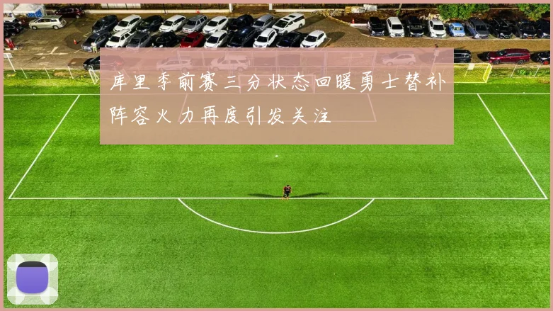 库里季前赛三分状态回暖勇士替补阵容火力再度引发关注