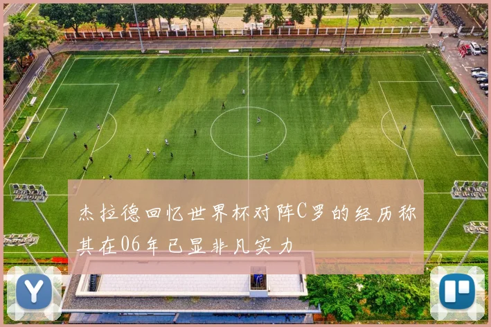 杰拉德回忆世界杯对阵C罗的经历称其在06年已显非凡实力
