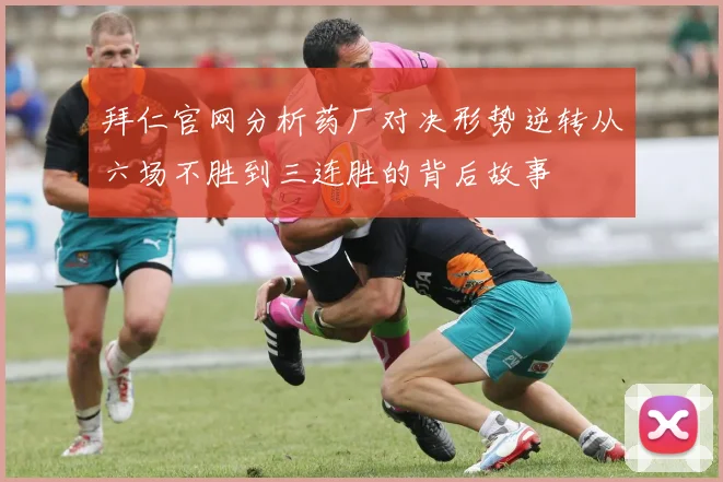 拜仁官网分析药厂对决形势逆转从六场不胜到三连胜的背后故事