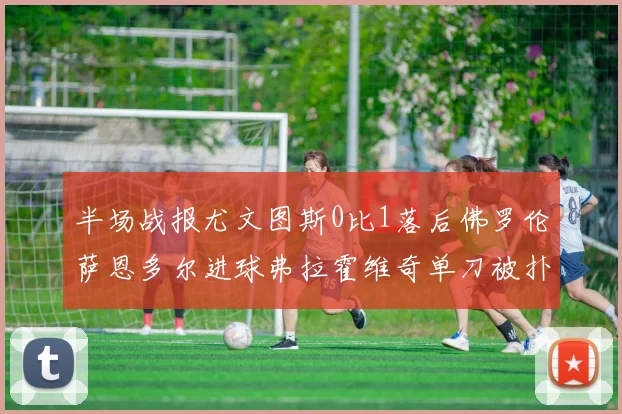 半场战报尤文图斯0比1落后佛罗伦萨恩多尔进球弗拉霍维奇单刀被扑救