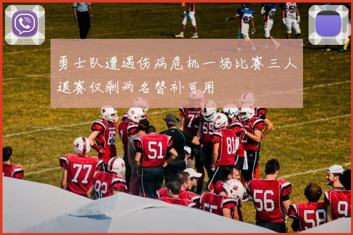 勇士队遭遇伤病危机一场比赛三人退赛仅剩两名替补可用