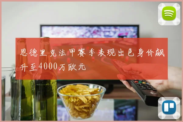 恩德里克法甲赛季表现出色身价飙升至4000万欧元