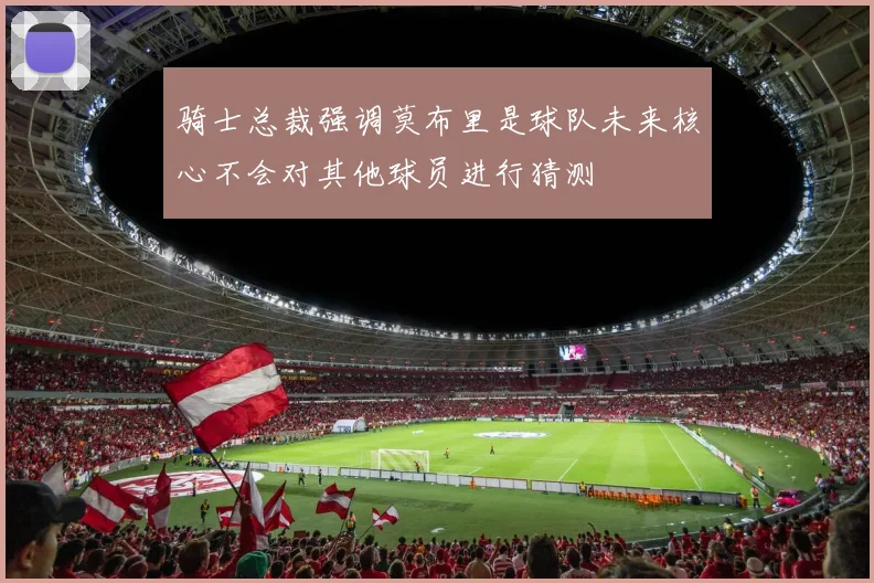 骑士总裁强调莫布里是球队未来核心不会对其他球员进行猜测