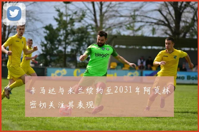 卡马达与米兰续约至2031年阿莫林密切关注其表现