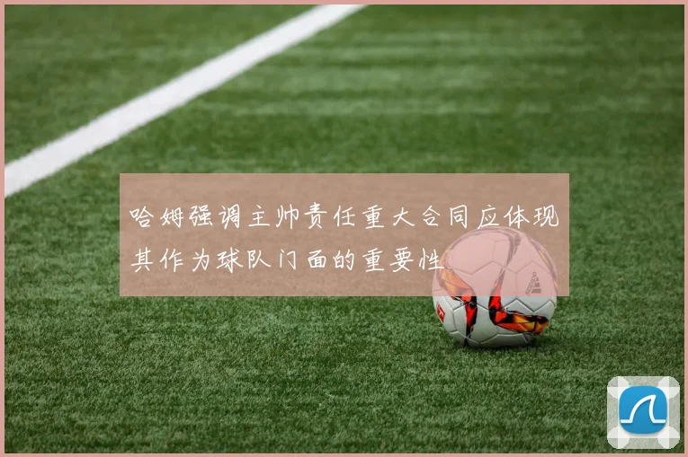哈姆强调主帅责任重大合同应体现其作为球队门面的重要性